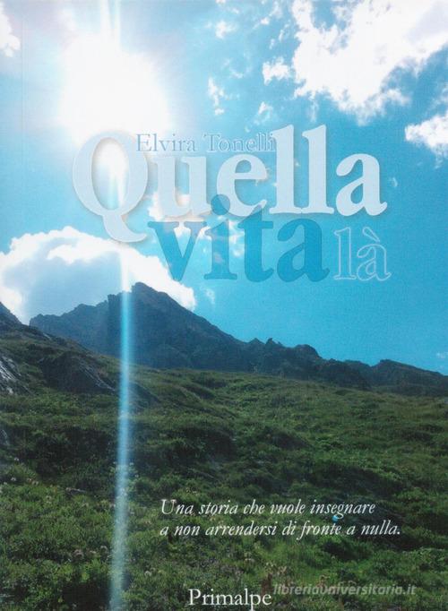Libro Quella vita là di Elvira Tonelli di Ass. Primalpe Costanzo Martini