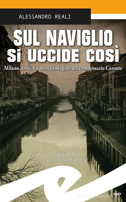 Sul Naviglio si uccide così. Milano, 1966. La nuova indagine del commissario Caronte di Alessandro Reali edito da Frilli