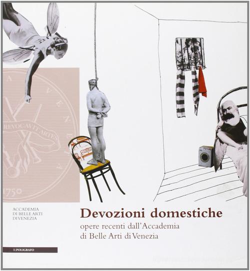 Devozioni domestiche. Opere recenti dall'Accademia di Belle Arti di Venezia edito da Il Poligrafo