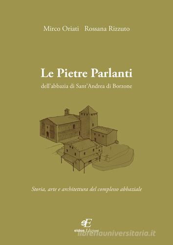 Le pietre parlanti dell'abbazia di Sant'Andrea di Borzone. Storia, arte e architettura del complesso abbaziale di Mirco Oriati, Rossana Rizzuto edito da Eidon Edizioni