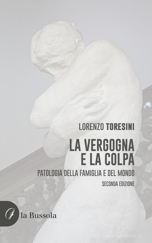Libro La vergogna e la colpa. Patologia della famiglia e del mondo di Lorenzo Toresini di la Bussola