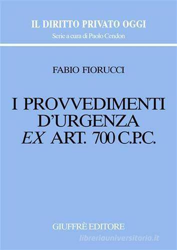 I provvedimenti d'urgenza ex art. 700 C. p. c. di Fabio Fiorucci edito da Giuffrè