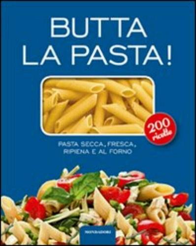 Butta la pasta! 200 ricette. Pasta secca, fresca, ripiena e al forno edito da Mondadori Electa