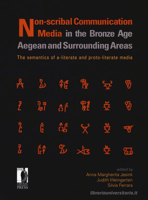 Non-scribal communication media in the bronze age. Aegean and surrounding areas. The semanthics of a-literate and proto-literate media (seals, potmarks, mason's mark edito da Firenze University Press