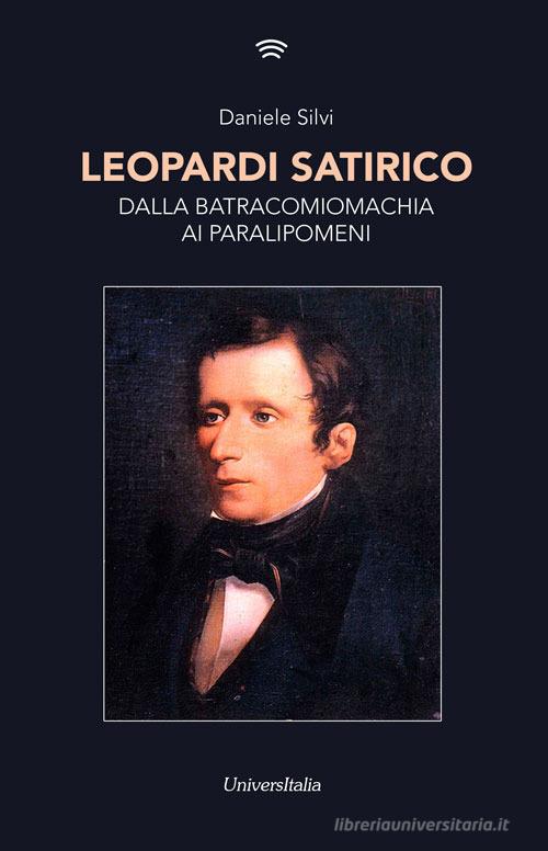 Leopardi satirico. Dalla Batracomiomachia ai Paralipomeni di Daniele Silvi edito da Universitalia