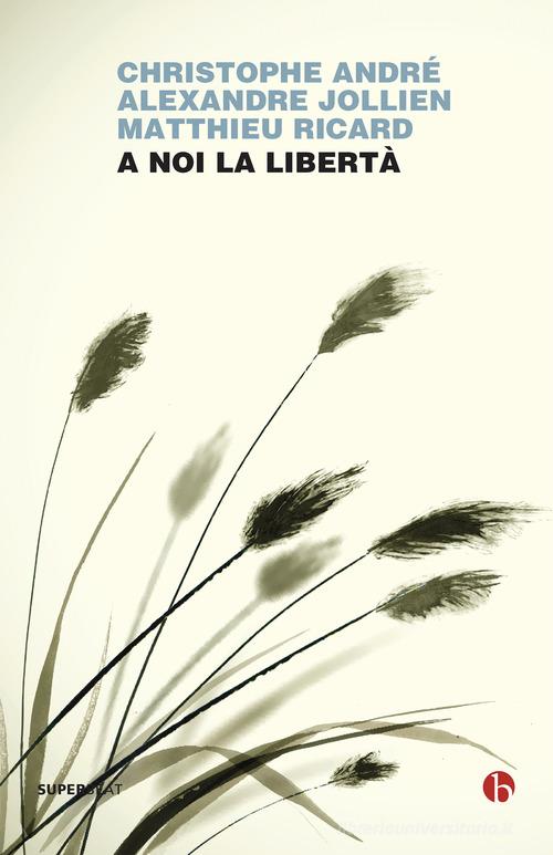 A noi la libertà di Christophe André, Alexandre Jollien, Matthieu Ricard edito da BEAT