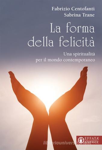 La forma della felicità. Una spiritualità per il mondo contemporaneo di Fabrizio Centofanti, Sabrina Trane edito da Effatà Editrice