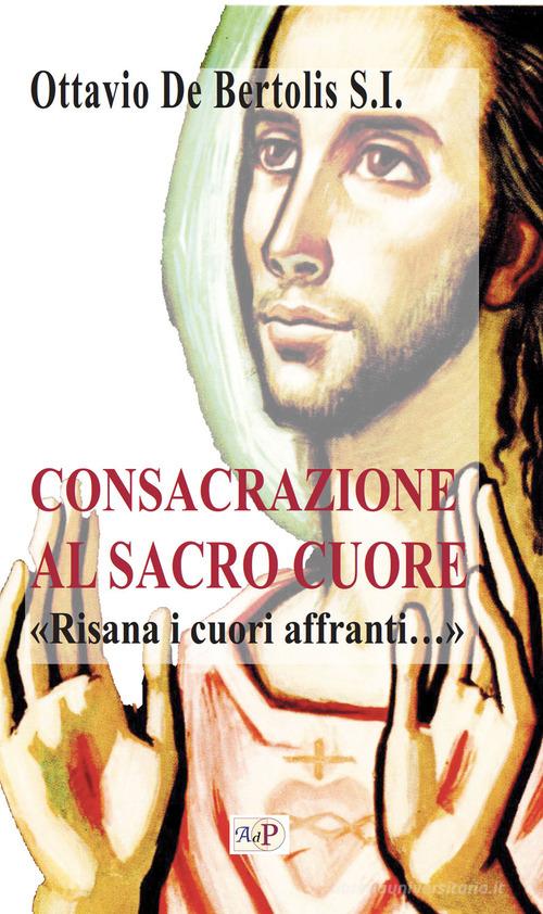 Consacrazione al sacro cuore. «Risana i cuori affranti...». Nuova ediz. di Ottavio De Bertolis edito da Apostolato della Preghiera