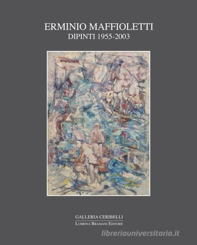 Erminio Maffioletti. Dipinti 1955-2003 di Fabrizio D'Amico, Anna Maria Spreafico edito da Lubrina Bramani Editore