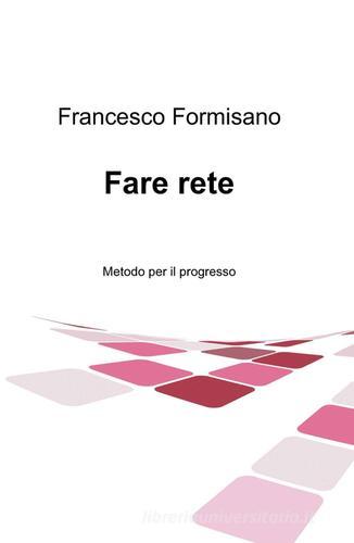 Fare rete. Metodo per il progresso di Francesco Formisano edito da ilmiolibro self publishing