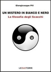 Un mistero in bianco e nero. La filosofia degli scacchi di Giangiuseppe Pili edito da Le due torri