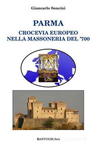 Parma crocevia europeo nella massoneria del '700 di Giancarlo Soncini edito da BastogiLibri