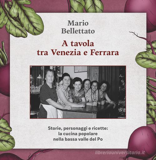 A tavola tra Venezia e Ferrara. Storie, personaggi e ricette: la cucina popolare nella bassa valle del Po di Mario Bellettato edito da Apogeo Editore