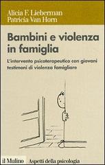 Bambini e violenza in famiglia. L'intervento psicoterapeutico con minori testimoni di violenza di Alicia F. Lieberman, Patricia Van Horn edito da Il Mulino