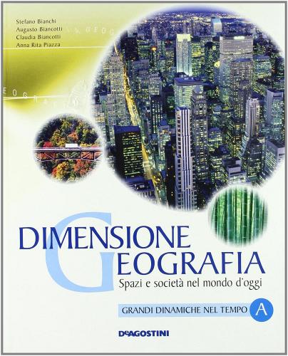 Dimensione geografia. Spazi e società nel mondo d'oggi. Con atlante dei continenti. Per le Scuole superiori. Con espansione online vol.1 di Stefano Bianchi, Augusto Biancotti, A. Rita Piazza edito da De Agostini Scuola