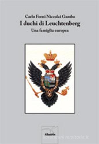 I duchi di Leuchtenberg. Una famiglia europea di Carlo Forni, Niccolai Gamba edito da Gruppo Albatros Il Filo