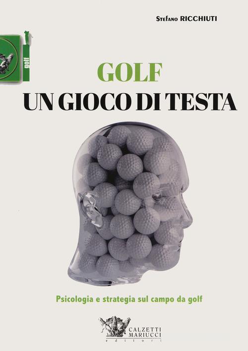 Golf, un gioco di testa. Psicologia e strategia sul campo da golf di Stefano Ricchiuti edito da Calzetti Mariucci