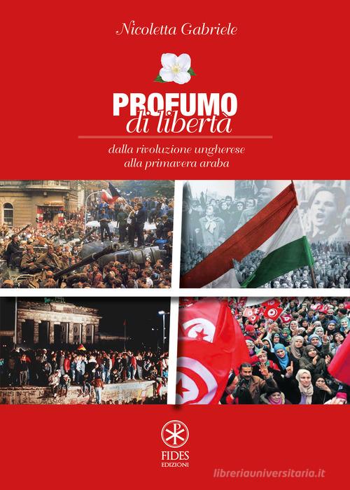 Profumo di libertà. Dalla Rivoluzione Ungherese alla Primavera Araba di Nicoletta Gabriele edito da Fides