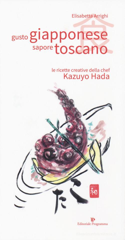 Gusto giapponese sapore toscano. Le ricette creative della chef Kazuyo Hada di Elisabetta Arrighi edito da Editoriale Programma