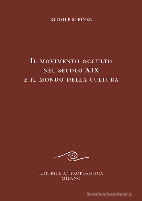 Il movimento occulto nel secolo diciannovesimo e il mondo della cultura di Rudolf Steiner edito da Editrice Antroposofica