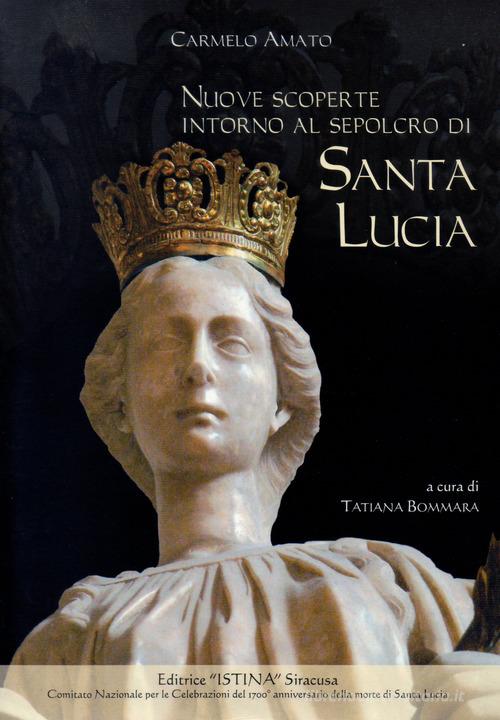 Nuove scoperte intorno al sepolcro di santa Lucia in Siracusa di Carmelo Amato edito da Istina