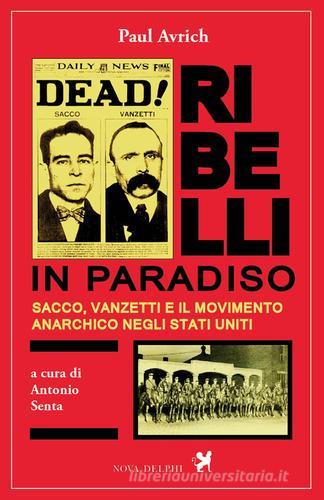 Ribelli in paradiso. Sacco, Vanzetti e il movimento anarchico negli Stati Uniti di Paul Avrich edito da Nova Delphi Libri