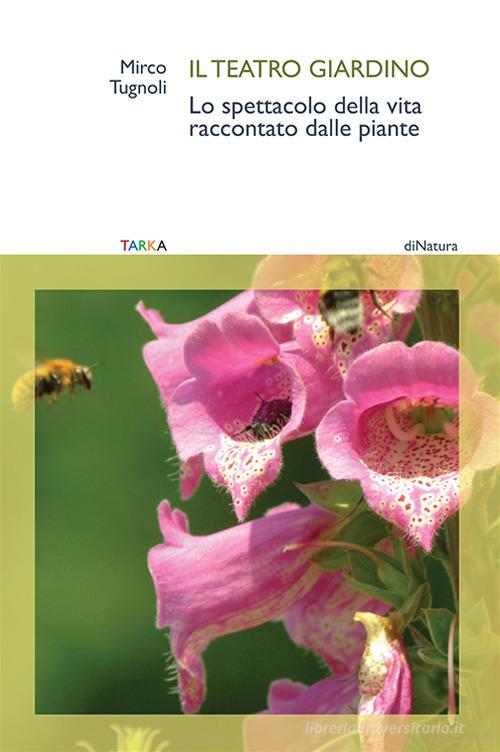 Il teatro giardino. Lo spettacolo della vita raccontato dalle piante di Mirco Tugnoli edito da Tarka