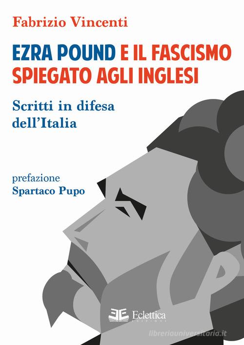 Ezra Pound e il fascismo spiegato agli inglesi. Scritti in difesa per l'Italia di Fabrizio Vincenti edito da Eclettica
