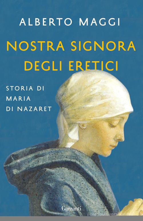 Nostra Signora degli eretici. Storia di Maria di Nazaret di Alberto Maggi edito da Garzanti
