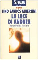 La luce di Andrea. Una testimonianza dall'aldilà di Lino Sardos Albertini edito da Rizzoli