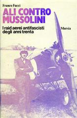 Ali contro Mussolini. I raid aerei antifascisti degli anni Trenta di Franco Fucci edito da Ugo Mursia Editore