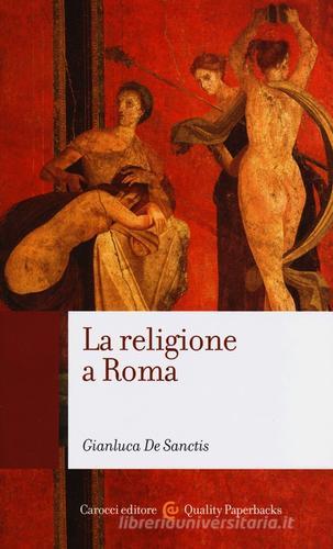 La religione a Roma. Luoghi, culti, sacerdoti, dèi di Gianluca De Sanctis edito da Carocci