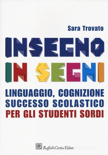 Insegno in segni. Linguaggio, cognizione, successo scolastico per gli studenti sordi di Sara Trovato edito da Raffaello Cortina Editore