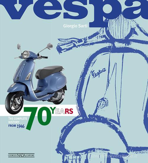 Vespa. 70 years. The complete history from 1946. Ediz. illustrata di Giorgio Sarti edito da Nada