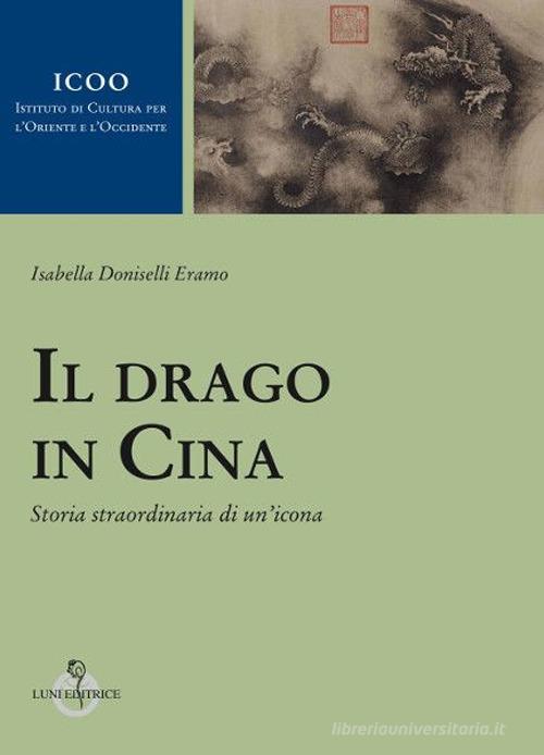 Il drago in Cina. Storia straordinaria di un'icona di Isabella Doniselli Eramo edito da Luni Editrice