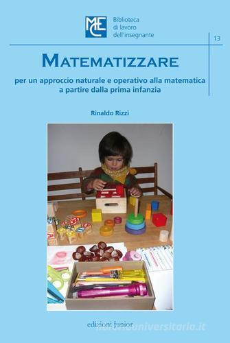 Matematizzare. Per un approccio naturale e operativo alla matematica a partire dalla prima infanzia di Rinaldo Rizzi edito da Edizioni Junior
