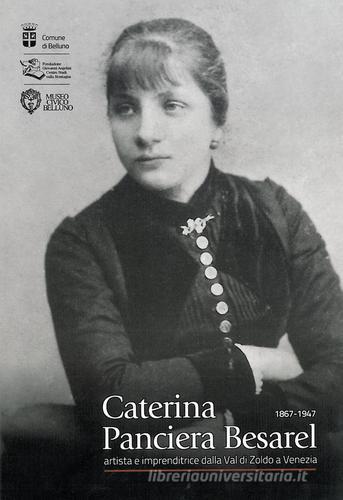 Caterina Panciera Besarel. Artista e imprenditrice della Val di Zoldo a Venezia 1867-1947 edito da Fondazione Giovanni Angelini