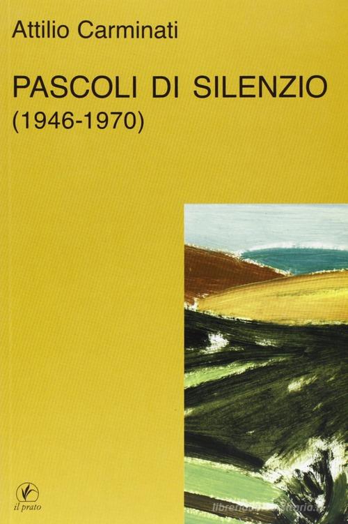 Pascoli di silenzio (1946-70) di Attilio Carminati edito da Il Prato