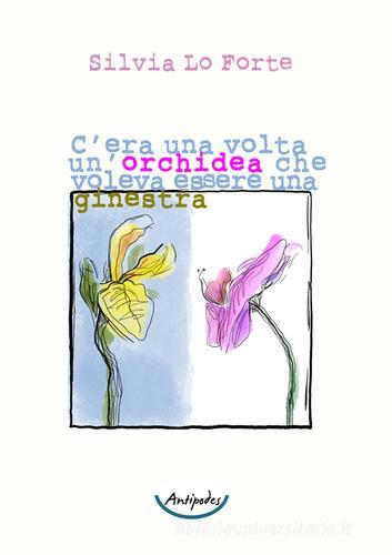 C'era una volta un'orchidea che voleva essere una ginestra di Silvia Lo Forte edito da Antipodes
