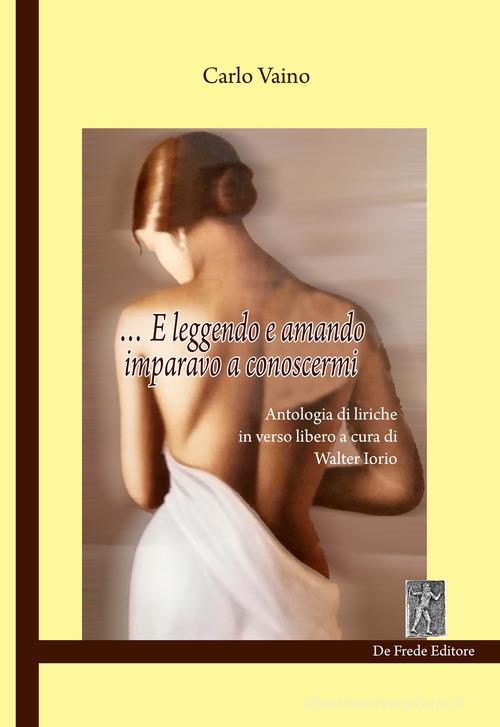... E leggendo e amando imparavo a conoscermi. Antologia di liriche in verso libero di Carlo Vaino edito da De Frede
