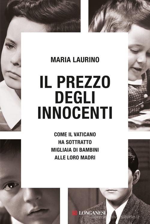 Il prezzo degli innocenti. Come il Vaticano ha sottratto migliaia di bambini alle loro madri di Maria Laurino edito da Longanesi