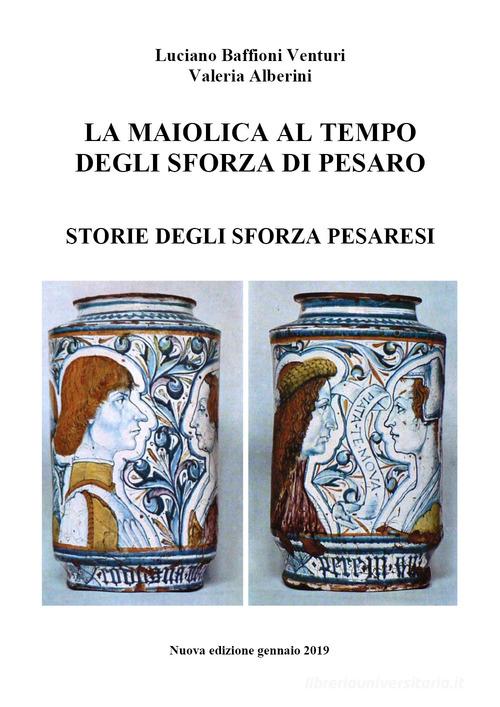 La maiolica al tempo degli Sforza di Pesaro di Luciano Baffioni Venturi, Valeria Alberini edito da Youcanprint