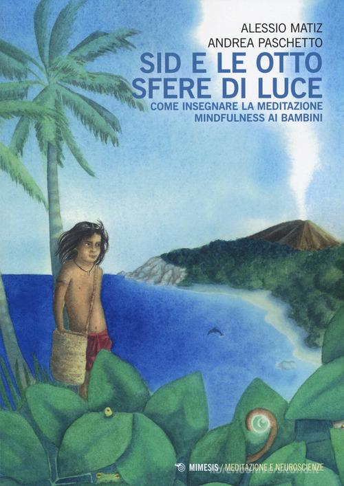 Sid e le otto sfere di luce. Come insegnare la meditazione mindfulness ai bambini di Alessio Matiz, Andrea Paschetto edito da Mimesis