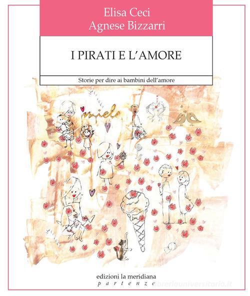 I pirati e l'amore. Storie per dire ai bambini dell'amore. Ediz. a colori di Agnese Bizzarri, Elisa Ceci edito da Edizioni La Meridiana