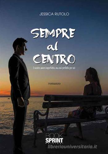 Sempre al centro. Il nostro amore imperfetto, ma così perfetto per noi di Jessica Rutolo edito da Booksprint