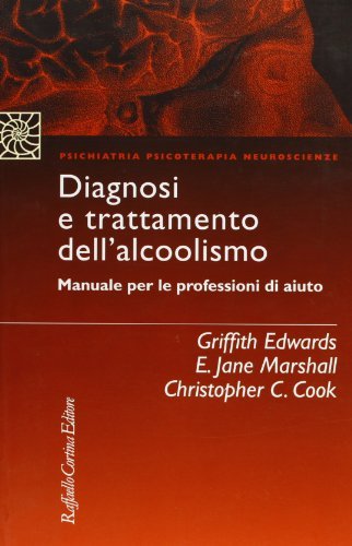 Diagnosi e trattamento dell'alcolismo. Manuale per le professioni di aiuto di Griffith Edwards, E. Jane Marshall, Christopher C. Cook edito da Raffaello Cortina Editore