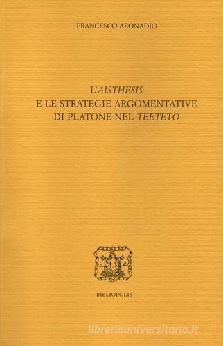 L' «aisthesis» e le strategie argomentative di Platone nel «Teeteto» di Francesco Aronadio edito da Bibliopolis
