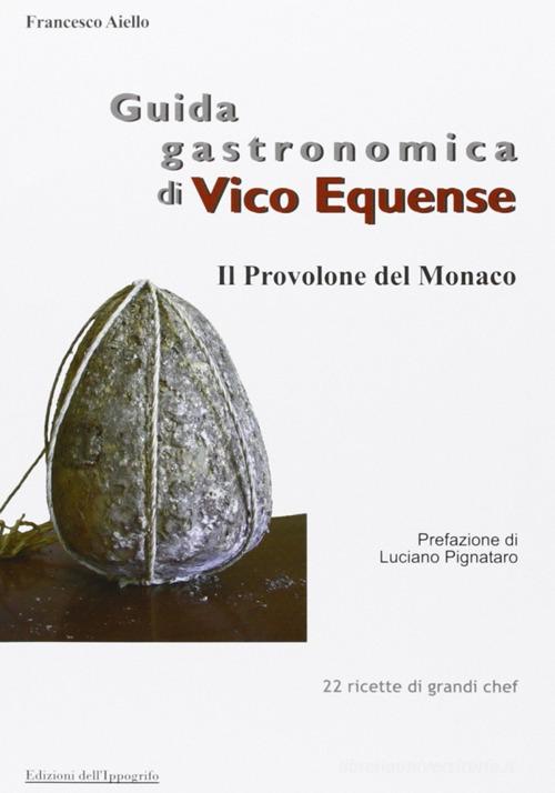 Guida gastronomica di Vico Equense. Il provolone del monaco di Francesco Aiello edito da Edizioni dell'Ippogrifo