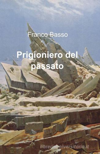 Prigioniero del passato di Franco Basso edito da ilmiolibro self publishing