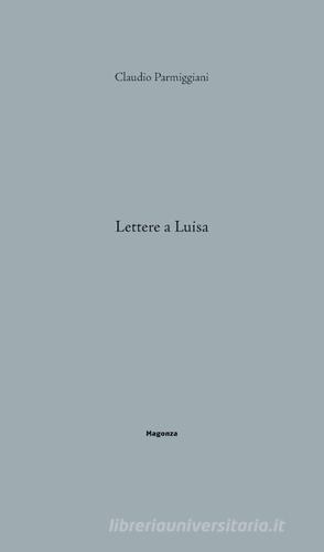 Lettere a Luisa di Claudio Parmiggiani edito da Magonza